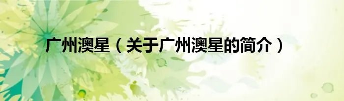 广州澳星（关于广州澳星的简介）