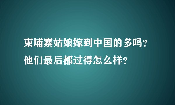 柬埔寨姑娘嫁到中国的多吗?他们最后都过得怎么样?