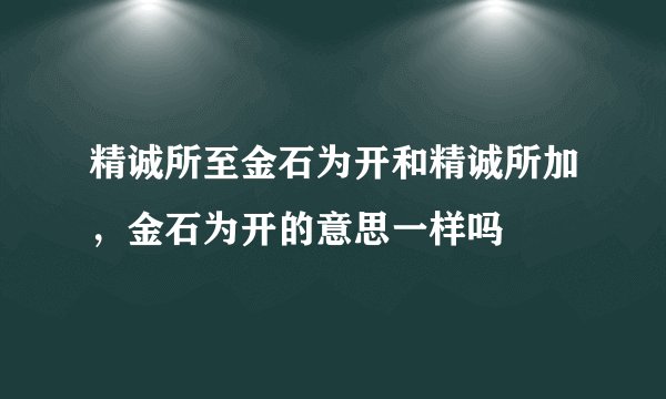 精诚所至金石为开和精诚所加,金石为开的意思一样吗