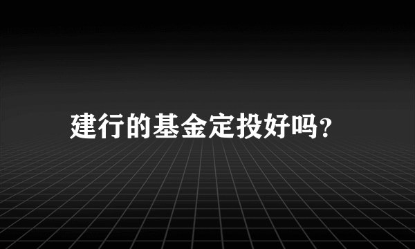建行的基金定投好吗？