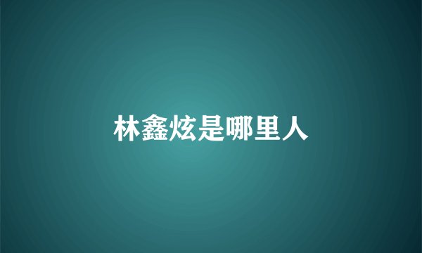 林鑫炫是哪里人