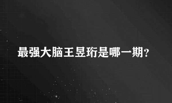 最强大脑王昱珩是哪一期？