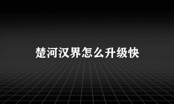 楚河汉界怎么升级快