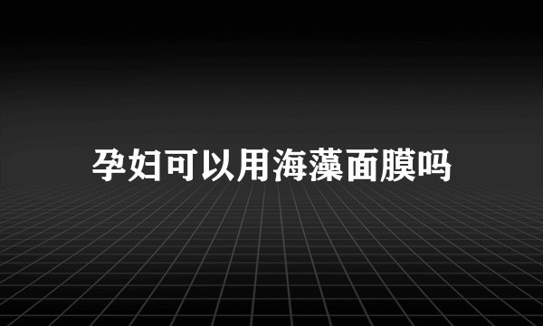 孕妇可以用海藻面膜吗