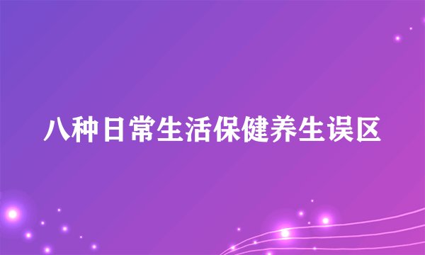 八种日常生活保健养生误区