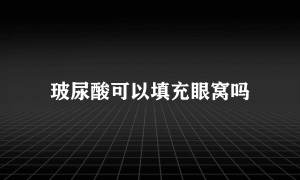 玻尿酸可以填充眼窝吗