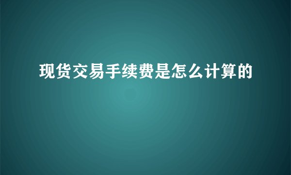 现货交易手续费是怎么计算的