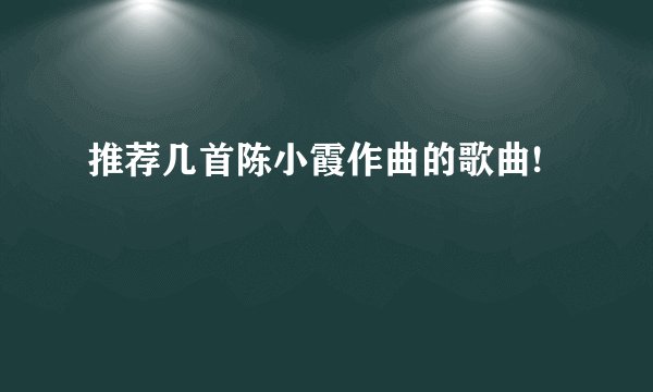 推荐几首陈小霞作曲的歌曲!