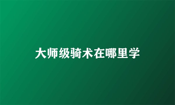 大师级骑术在哪里学