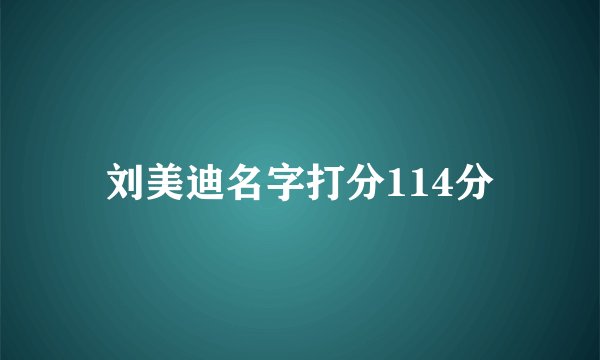 刘美迪名字打分114分