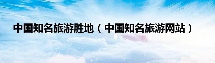 中国知名旅游胜地（中国知名旅游网站）