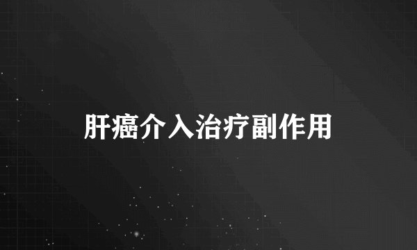 肝癌介入治疗副作用