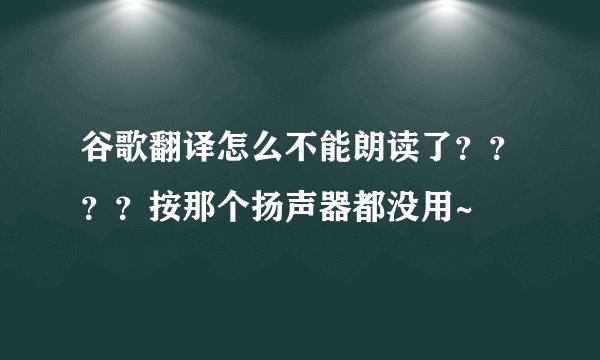 谷歌翻译怎么不能朗读了????按那个扬声器都没用~