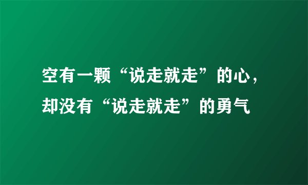 空有一颗“说走就走”的心,却没有“说走就走”的勇气