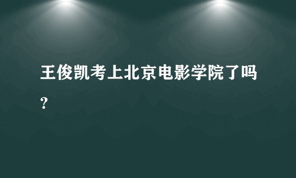 王俊凯考上北京电影学院了吗?