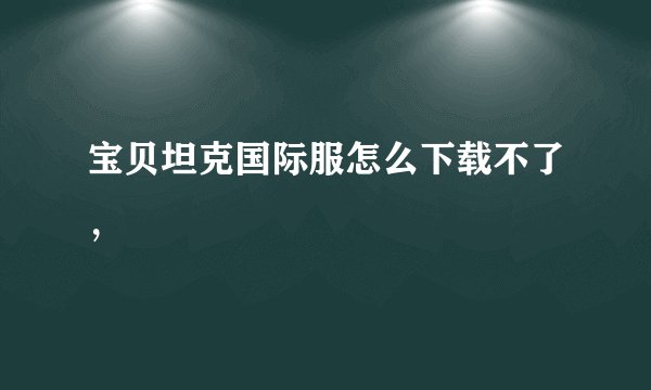宝贝坦克国际服怎么下载不了,