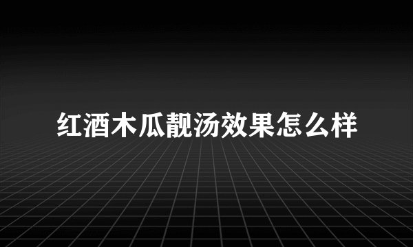 红酒木瓜靓汤效果怎么样