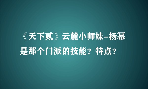 《天下贰》云麓小师妹-杨幂是那个门派的技能？特点？