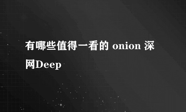 有哪些值得一看的 onion 深网Deep