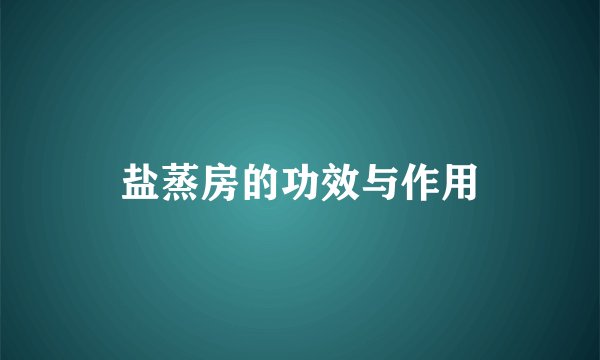 盐蒸房的功效与作用
