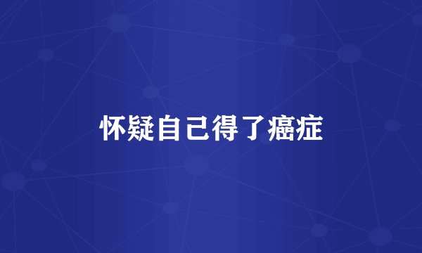 怀疑自己得了癌症