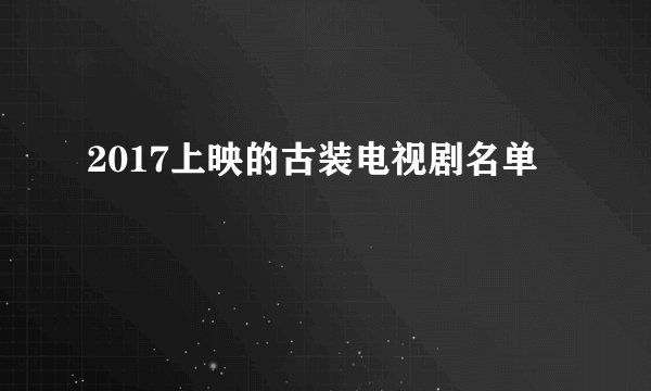 2017上映的古装电视剧名单