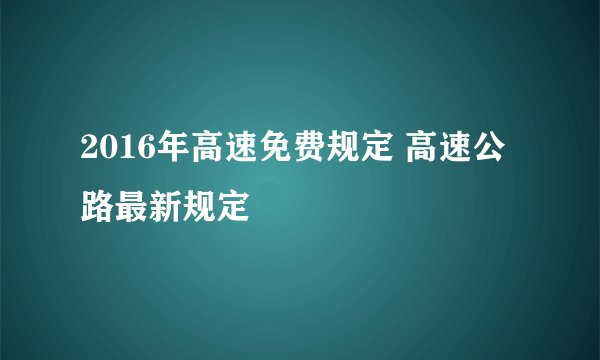 2016年高速免费规定 高速公路最新规定