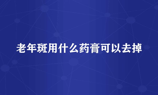 老年斑用什么药膏可以去掉