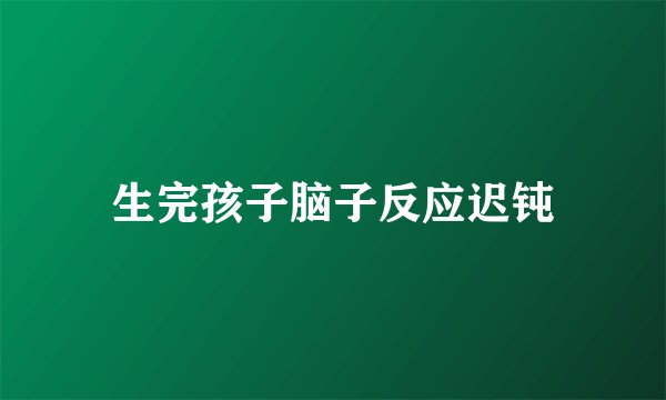 生完孩子脑子反应迟钝