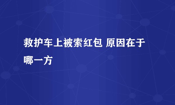 救护车上被索红包 原因在于哪一方
