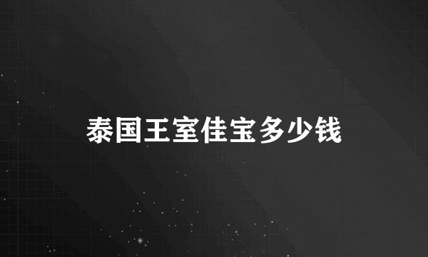 泰国王室佳宝多少钱