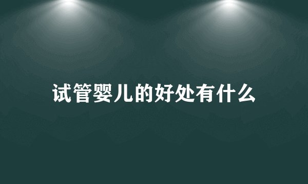 试管婴儿的好处有什么