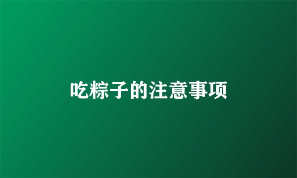 吃粽子的注意事项