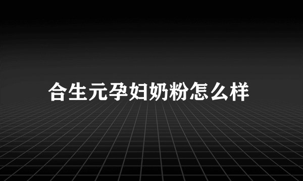 合生元孕妇奶粉怎么样 