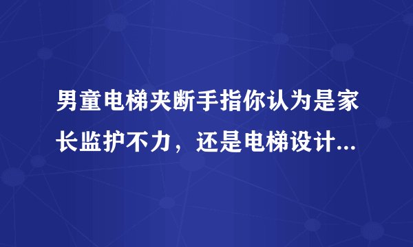 男童电梯夹断手指你认为是家长监护不力，还是电梯设计不合理？