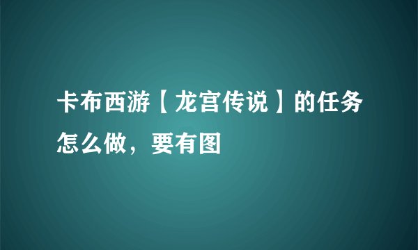 卡布西游【龙宫传说】的任务怎么做，要有图