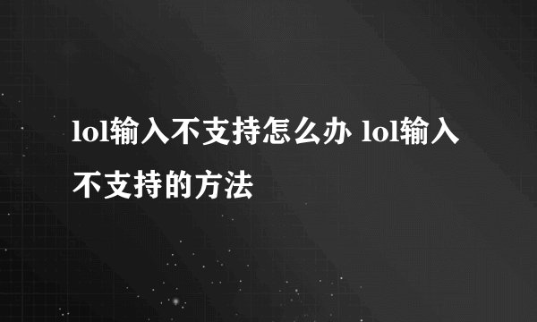 lol输入不支持怎么办 lol输入不支持的方法