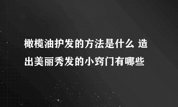橄榄油护发的方法是什么 造出美丽秀发的小窍门有哪些