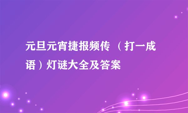 元旦元宵捷报频传 (打一成语)灯谜大全及答案