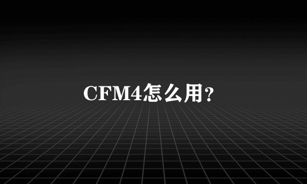 CFM4怎么用?