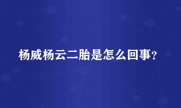 杨威杨云二胎是怎么回事?