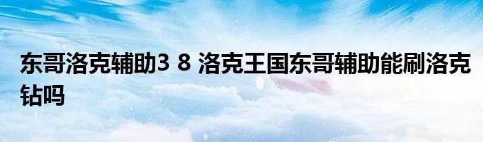 东哥洛克辅助3 8 洛克王国东哥辅助能刷洛克钻吗