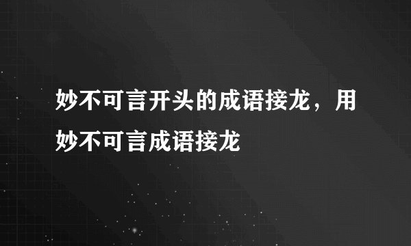 妙不可言开头的成语接龙，用妙不可言成语接龙