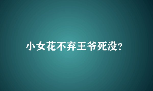 小女花不弃王爷死没？