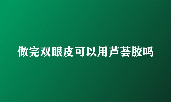 做完双眼皮可以用芦荟胶吗