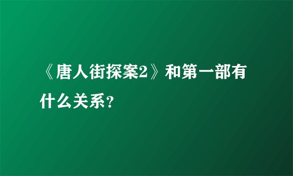 《唐人街探案2》和第一部有什么关系?
