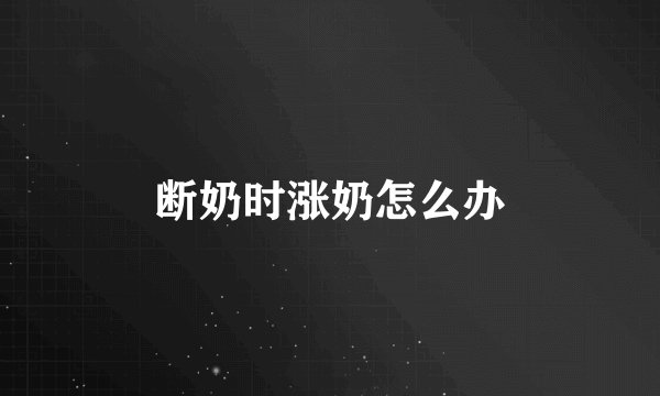 断奶时涨奶怎么办