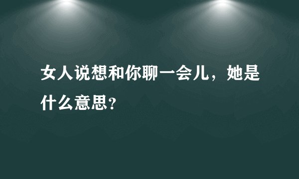 女人说想和你聊一会儿,她是什么意思?