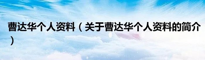曹达华个人资料(关于曹达华个人资料的简介)