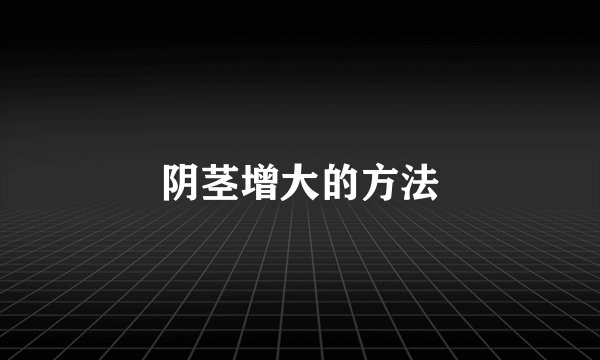 阴茎增大的方法
